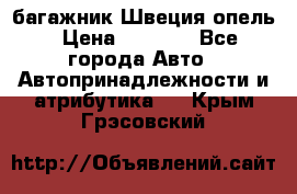 багажник Швеция опель › Цена ­ 4 000 - Все города Авто » Автопринадлежности и атрибутика   . Крым,Грэсовский